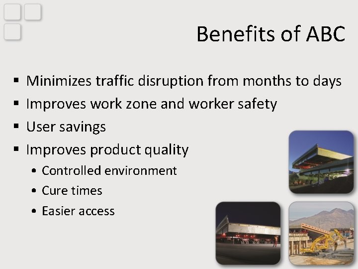 Benefits of ABC § § Minimizes traffic disruption from months to days Improves work