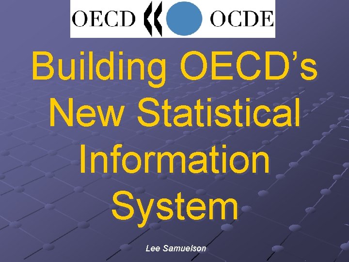 Building OECD’s New Statistical Information System Lee Samuelson 