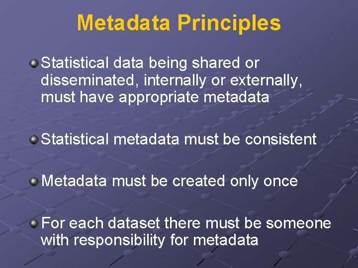 Metadata Principles Statistical data being shared or disseminated, internally or externally, must have appropriate