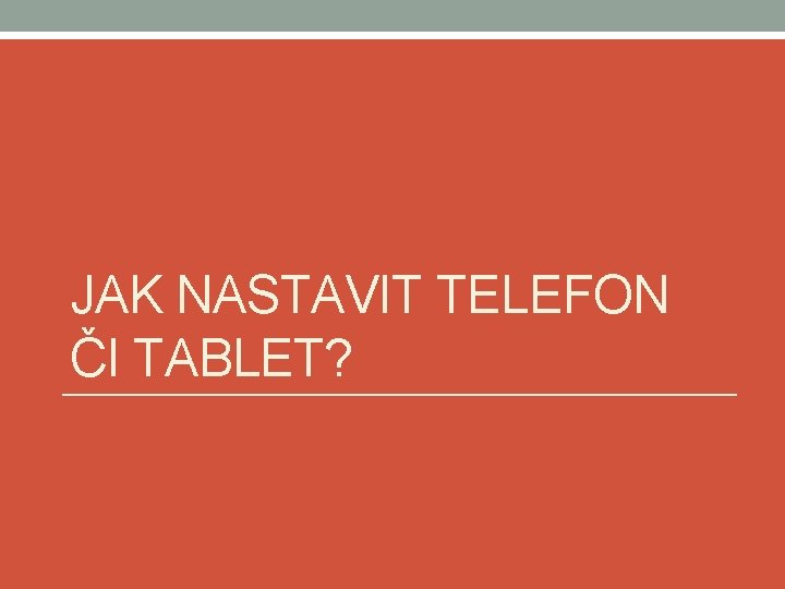 JAK NASTAVIT TELEFON ČI TABLET? 