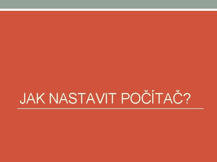 JAK NASTAVIT POČÍTAČ? 