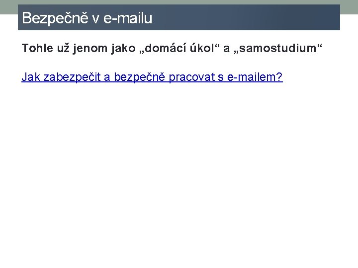 Bezpečně v e-mailu Tohle už jenom jako „domácí úkol“ a „samostudium“ Jak zabezpečit a