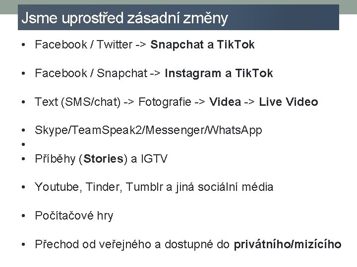 Jsme uprostřed zásadní změny • Facebook / Twitter -> Snapchat a Tik. Tok •