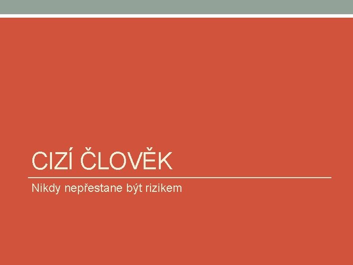 CIZÍ ČLOVĚK Nikdy nepřestane být rizikem 