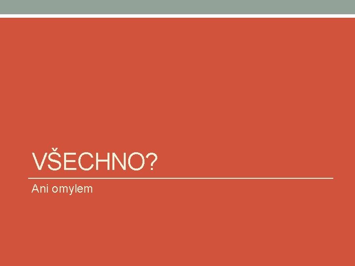 VŠECHNO? Ani omylem 