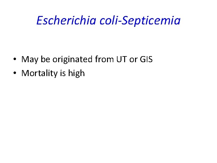 Escherichia coli-Septicemia • May be originated from UT or GIS • Mortality is high Escherichia coli-Septicemia • May be originated from UT or GIS • Mortality is high