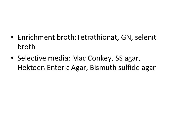 • Enrichment broth: Tetrathionat, GN, selenit broth • Selective media: Mac Conkey, SS • Enrichment broth: Tetrathionat, GN, selenit broth • Selective media: Mac Conkey, SS