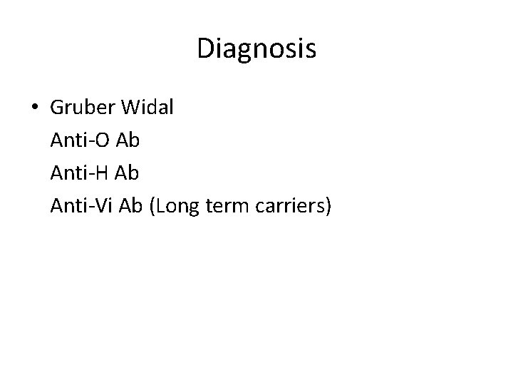 Diagnosis • Gruber Widal Anti-O Ab Anti-H Ab Anti-Vi Ab (Long term carriers) Diagnosis • Gruber Widal Anti-O Ab Anti-H Ab Anti-Vi Ab (Long term carriers)