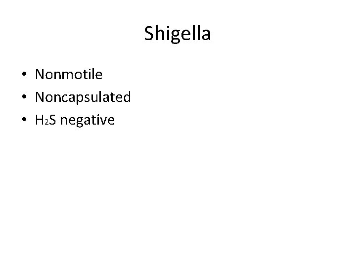 Shigella • Nonmotile • Noncapsulated • H 2 S negative Shigella • Nonmotile • Noncapsulated • H 2 S negative