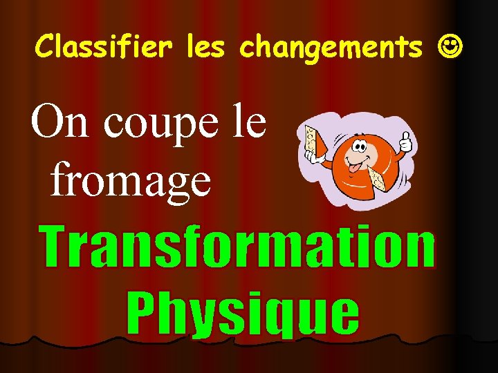 Classifier les changements On coupe le fromage 