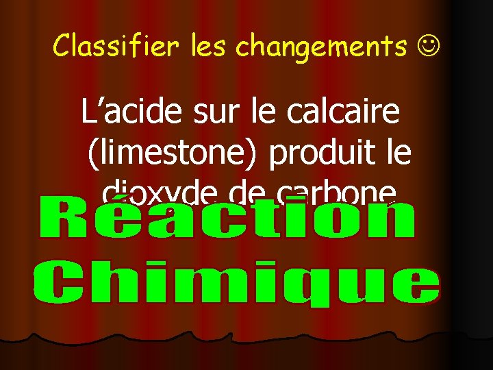 Classifier les changements L’acide sur le calcaire (limestone) produit le dioxyde de carbone 