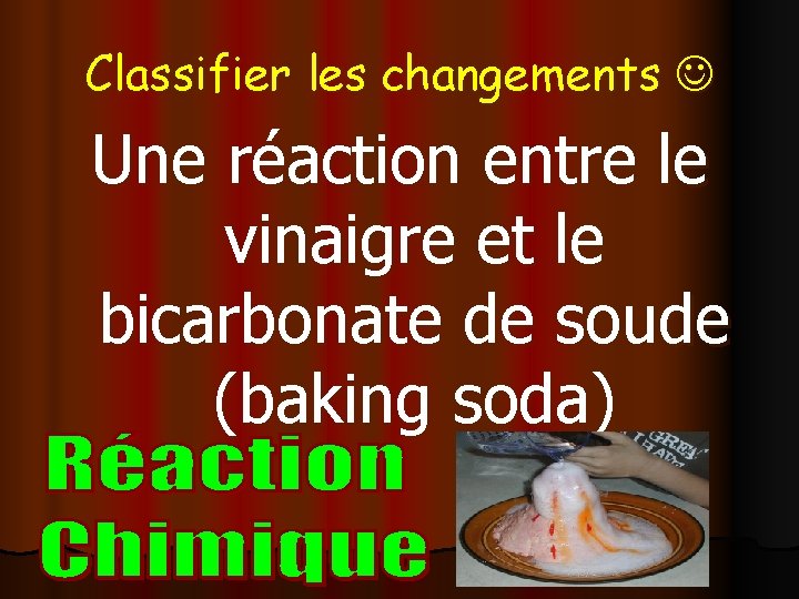 Classifier les changements Une réaction entre le vinaigre et le bicarbonate de soude (baking