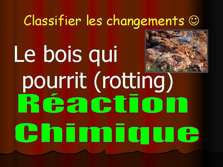 Classifier les changements Le bois qui pourrit (rotting) 