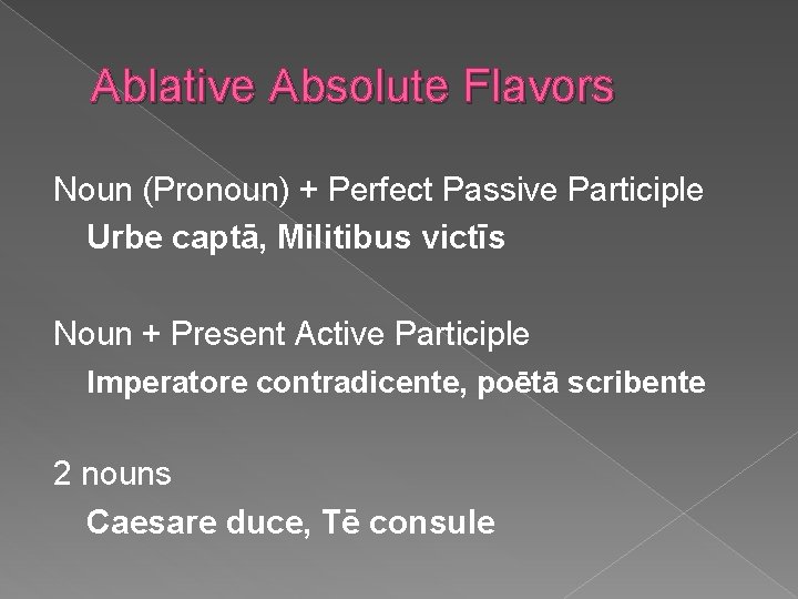 Ablative Absolute Flavors Noun (Pronoun) + Perfect Passive Participle Urbe captā, Militibus victīs Noun