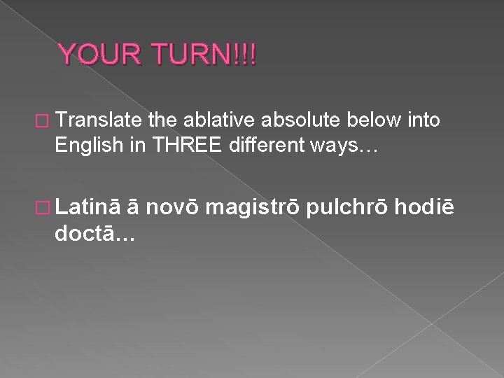 YOUR TURN!!! � Translate the ablative absolute below into English in THREE different ways…