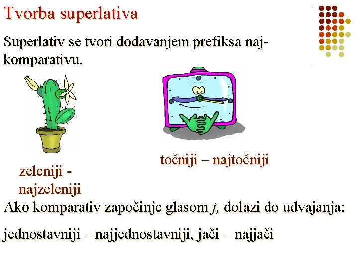 Tvorba superlativa Superlativ se tvori dodavanjem prefiksa najkomparativu. točniji – najtočniji zeleniji najzeleniji Ako