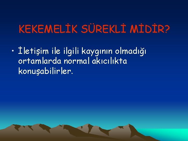 KEKEMELİK SÜREKLİ MİDİR? • İletişim ile ilgili kaygının olmadığı ortamlarda normal akıcılıkta konuşabilirler. 