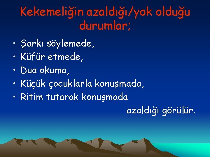 Kekemeliğin azaldığı/yok olduğu durumlar; • • • Şarkı söylemede, Küfür etmede, Dua okuma, Küçük