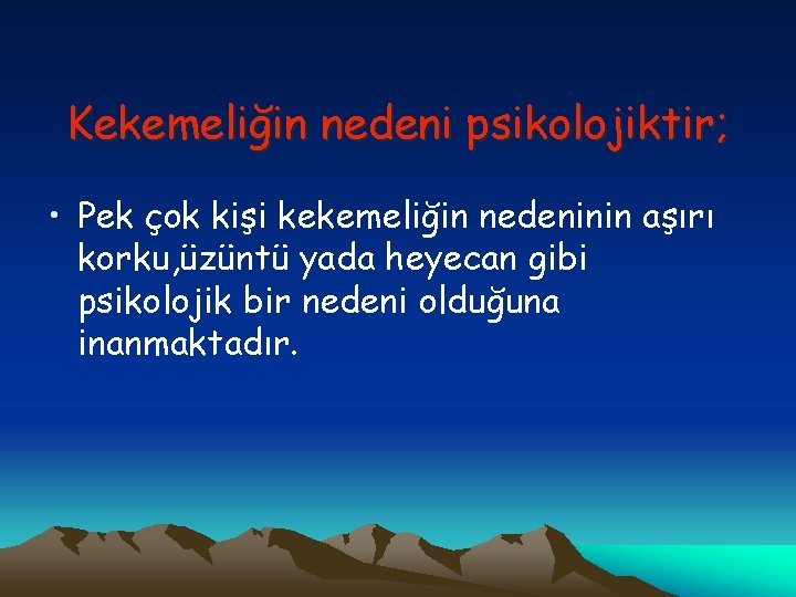 Kekemeliğin nedeni psikolojiktir; • Pek çok kişi kekemeliğin nedeninin aşırı korku, üzüntü yada heyecan