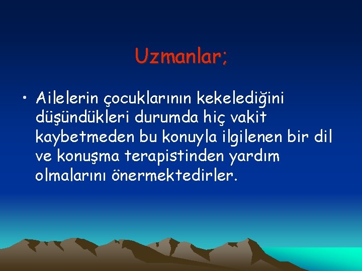 Uzmanlar; • Ailelerin çocuklarının kekelediğini düşündükleri durumda hiç vakit kaybetmeden bu konuyla ilgilenen bir