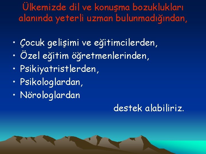 Ülkemizde dil ve konuşma bozuklukları alanında yeterli uzman bulunmadığından, • • • Çocuk gelişimi