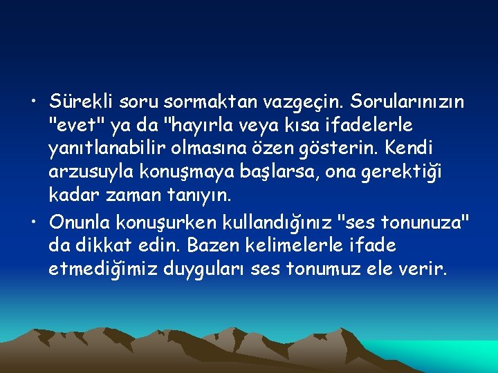  • Sürekli soru sormaktan vazgeçin. Sorularınızın "evet" ya da "hayırla veya kısa ifadelerle