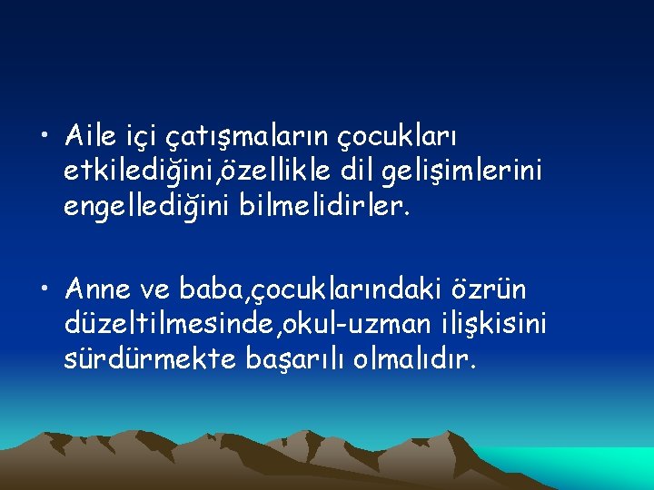  • Aile içi çatışmaların çocukları etkilediğini, özellikle dil gelişimlerini engellediğini bilmelidirler. • Anne