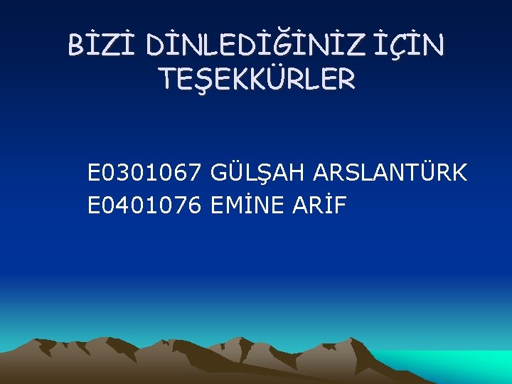 BİZİ DİNLEDİĞİNİZ İÇİN TEŞEKKÜRLER E 0301067 GÜLŞAH ARSLANTÜRK E 0401076 EMİNE ARİF 