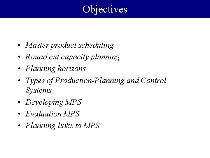 Objectives • • Master product scheduling Round cut capacity planning Planning horizons Types of