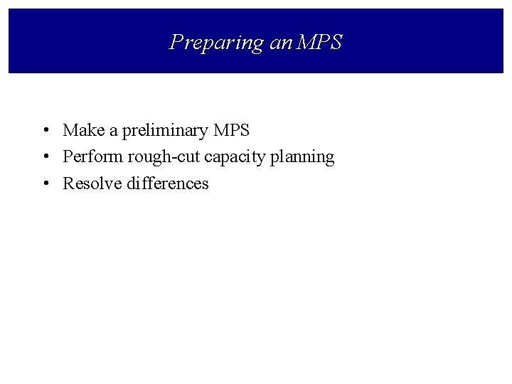 Preparing an MPS • Make a preliminary MPS • Perform rough-cut capacity planning •