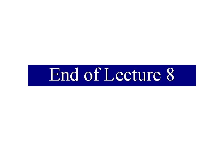 End of Lecture 8 