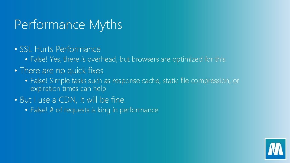 Performance Myths • SSL Hurts Performance • False! Yes, there is overhead, but browsers