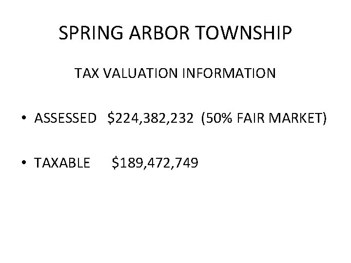 SPRING ARBOR TOWNSHIP TAX VALUATION INFORMATION • ASSESSED $224, 382, 232 (50% FAIR MARKET)
