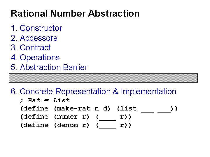 Rational Number Abstraction 1. Constructor 2. Accessors 3. Contract 4. Operations 5. Abstraction Barrier