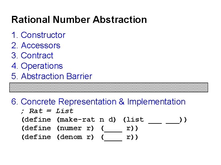 Rational Number Abstraction 1. Constructor 2. Accessors 3. Contract 4. Operations 5. Abstraction Barrier