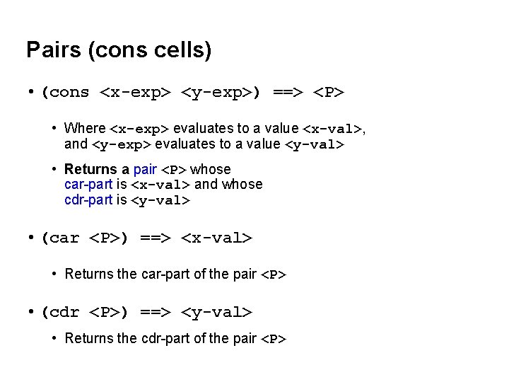 Pairs (cons cells) • (cons <x-exp> <y-exp>) ==> <P> • Where <x-exp> evaluates to