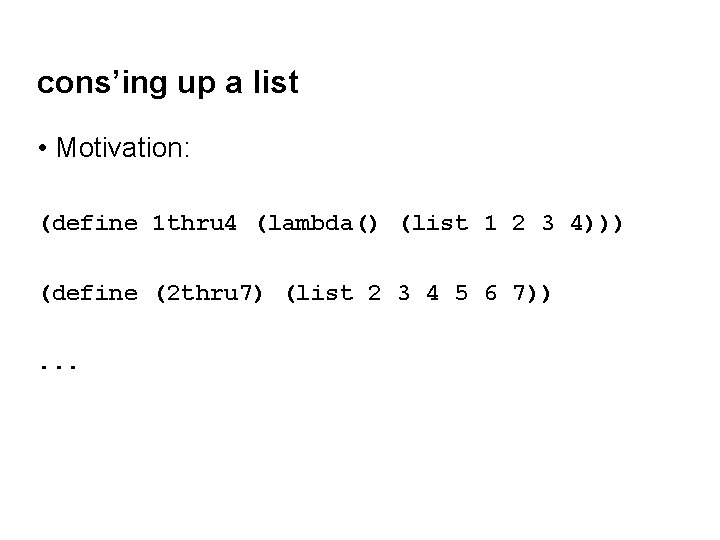cons’ing up a list • Motivation: (define 1 thru 4 (lambda() (list 1 2