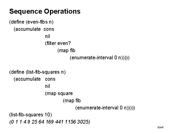 Sequence Operations (define (even-fibs n) (accumulate cons nil (filter even? (map fib (enumerate-interval 0