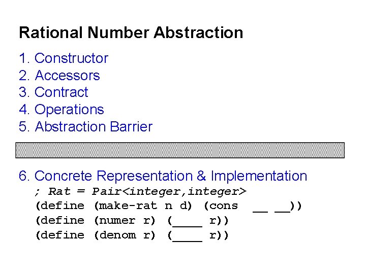 Rational Number Abstraction 1. Constructor 2. Accessors 3. Contract 4. Operations 5. Abstraction Barrier