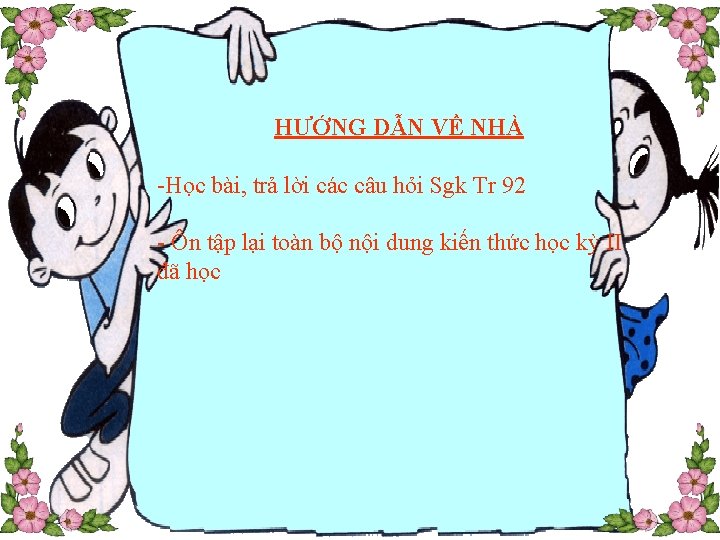 HƯỚNG DẪN VỀ NHÀ -Học bài, trả lời các câu hỏi Sgk Tr 92