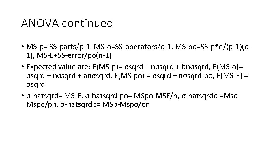 ANOVA continued • MS-p= SS-parts/p-1, MS-o=SS-operators/o-1, MS-po=SS-p*o/(p-1)(o 1), MS-E+SS-error/po(n-1) • Expected value are; E(MS-p)= ANOVA continued • MS-p= SS-parts/p-1, MS-o=SS-operators/o-1, MS-po=SS-p*o/(p-1)(o 1), MS-E+SS-error/po(n-1) • Expected value are; E(MS-p)=