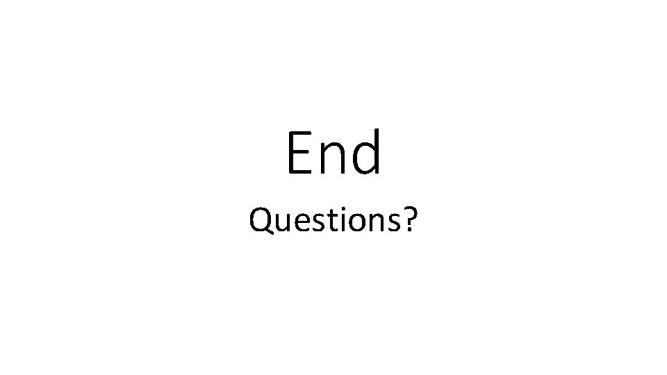 End Questions? End Questions?