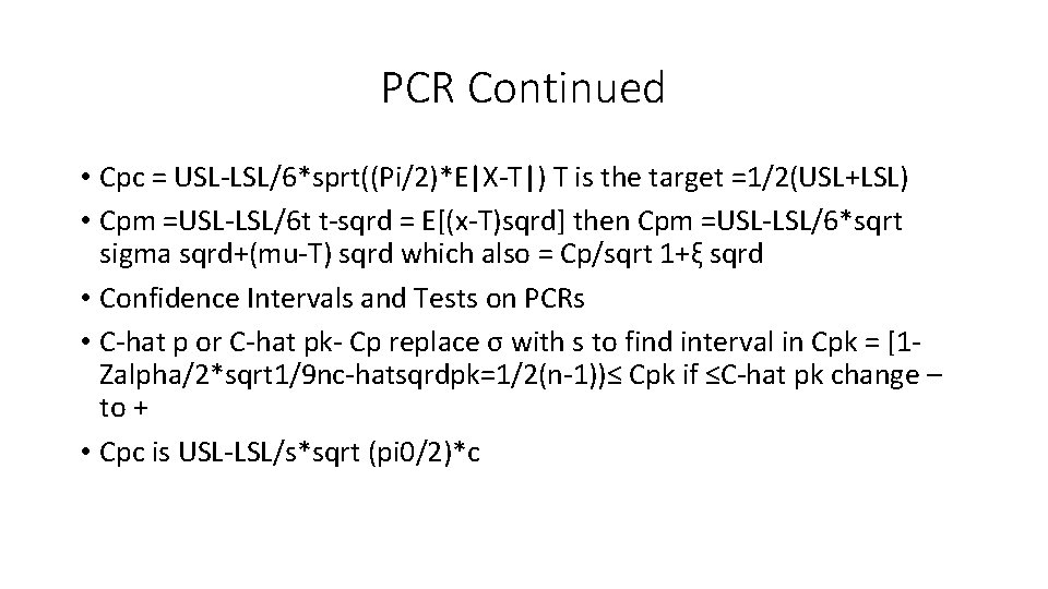 PCR Continued • Cpc = USL-LSL/6*sprt((Pi/2)*E|X-T|) T is the target =1/2(USL+LSL) • Cpm =USL-LSL/6 PCR Continued • Cpc = USL-LSL/6*sprt((Pi/2)*E|X-T|) T is the target =1/2(USL+LSL) • Cpm =USL-LSL/6