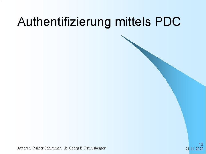 Authentifizierung mittels PDC Autoren: Rainer Schimmerl & Georg E. Paulusberger 13 21. 11. 2020