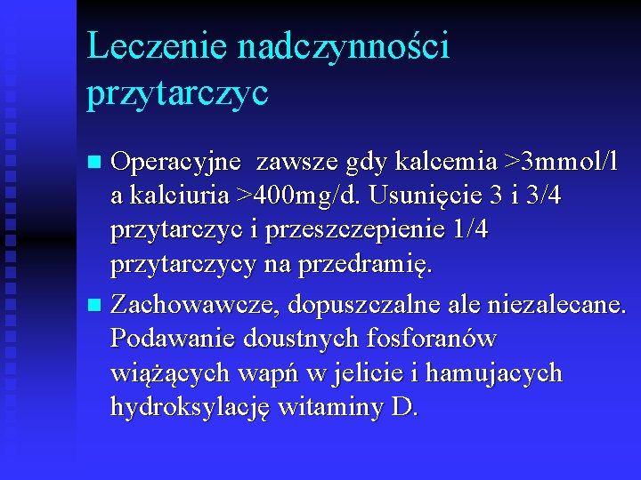 Leczenie nadczynności przytarczyc Operacyjne zawsze gdy kalcemia >3 mmol/l a kalciuria >400 mg/d. Usunięcie