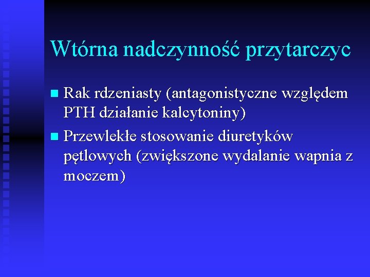Wtórna nadczynność przytarczyc Rak rdzeniasty (antagonistyczne względem PTH działanie kalcytoniny) n Przewlekłe stosowanie diuretyków