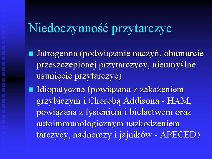 Niedoczynność przytarczyc Jatrogenna (podwiązanie naczyń, obumarcie przeszczepionej przytarczycy, nieumyślne usunięcie przytarczyc) n Idiopatyczna (powiązana