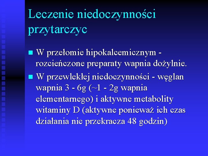 Leczenie niedoczynności przytarczyc W przełomie hipokalcemicznym rozcieńczone preparaty wapnia dożylnie. n W przewlekłej niedoczynności