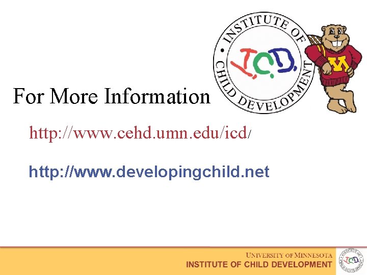 For More Information http: //www. cehd. umn. edu/icd/ http: //www. developingchild. net http: //