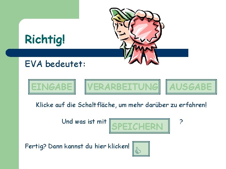Richtig! EVA bedeutet: EINGABE VERARBEITUNG AUSGABE Klicke auf die Schaltfläche, um mehr darüber zu